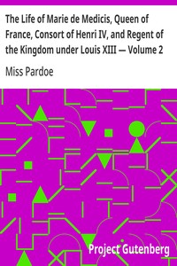 Cover of The Life of Marie de Medicis, Queen of France, Consort of Henri IV, and Regent of the Kingdom under Louis XIII — Volume 2