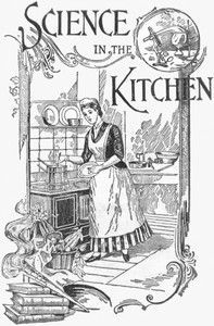 Cover of Science in the Kitchen A Scientific Treatise On Food Substances and Their Dietetic Properties, Together with a Practical Explanation of the Principles of Healthful Cookery, and a Large Number of Original, Palatable, and Wholesome Recipes