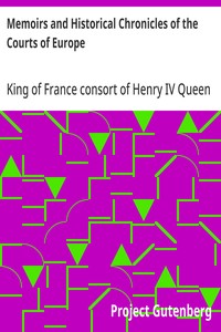 Cover of Memoirs and Historical Chronicles of the Courts of Europe Memoirs of Marguerite de Valois, Queen of France, Wife of Henri IV; of Madame de Pompadour of the Court of Louis XV; and of Catherine de Medici, Queen of France, Wife of Henri II