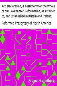 Cover of Act, Declaration, & Testimony for the Whole of our Covenanted Reformation, as Attained to, and Established in Britain and Ireland; Particularly Betwixt the Years 1638 and 1649, Inclusive
