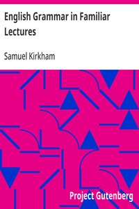 Cover of English Grammar in Familiar Lectures Accompanied by a compendium, embracing a new systematic order of parsing, a new system of punctuation, exercises in false syntax, and a system of philosophical grammar, in notes, to which are added an appendix and a key to the exercises : designed for the use of schools and private learners