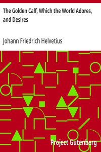 Cover of The Golden Calf, Which the World Adores, and Desires In Which Is Handled the Most Rare and Incomparable Wonder of Nature, in Transmuting Metals; viz. How the Intire Substance of Lead, Was in One Moment Transmuted in Gold-Obrizon, with an Exceeding Small Particle of the True Philosophick Stone