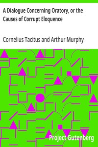Cover of A Dialogue Concerning Oratory, or the Causes of Corrupt Eloquence The Works of Cornelius Tacitus, Volume 8 (of 8); With an Essay on His Life and Genius, Notes, Supplements