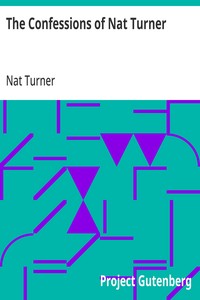Cover of The Confessions of Nat Turner The Leader of the Late Insurrections in Southampton, Va. As Fully and Voluntarily Made to Thomas R. Gray, in the Prison Where He Was Confined, and Acknowledged by Him to be Such when Read Before the Court of Southampton; With the Certificate, Under Seal of the Court Convened at Jerusalem, Nov. 5, 1831, For His Trial. Also, an Authentic Account of the Whole Insurrection.