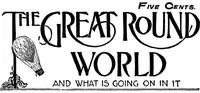 Cover of The Great Round World and What Is Going On In It, Vol. 1, No. 18, March 11, 1897 A Weekly Magazine for Boys and Girls
