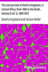 Cover of The Last Journals of David Livingstone, in Central Africa, from 1865 to His Death, Volume II (of 2), 1869-1873 Continued By A Narrative Of His Last Moments And Sufferings, Obtained From His Faithful Servants Chuma And Susi