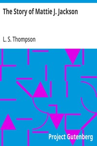 Cover of The Story of Mattie J. Jackson Her Parentage—Experience of Eighteen years in Slavery—Incidents during the War—Her Escape from Slavery