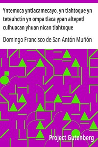 Cover of Yntemoca yntlacamecayo, yn tlahtoque yn teteuhctin yn ompa tlaca ypan altepetl culhuacan yhuan nican tlahtoque teteuhctin yn ipan in tlaca huey altepetl mexico tenochtitlan Oquitlallitiaque yn tlahtoque teteuhctin culhuacan