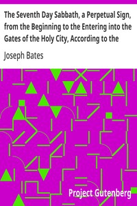 Cover of The Seventh Day Sabbath, a Perpetual Sign, from the Beginning to the Entering into the Gates of the Holy City, According to the Commandment