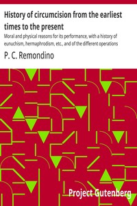 Cover of History of circumcision from the earliest times to the present : $b Moral and physical reasons for its performance, with a history of eunuchism, hermaphrodism, etc., and of the different operations practiced upon the prepuce