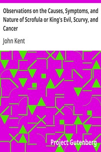 Cover of Observations on the Causes, Symptoms, and Nature of Scrofula or King's Evil, Scurvy, and Cancer With Cases Illustrative of a Peculiar Mode of Treatment