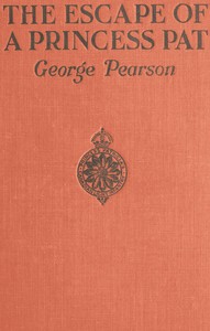 Cover of The Escape of a Princess Pat Being the full account of the capture and fifteen months' imprisonment of Corporal Edwards, of the Princess Patricia's Canadian Light Infantry, and his final escape from Germany into Holland