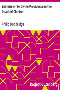 Cover of Submission to Divine Providence in the Death of Children Recommended and inforced, in a sermon preached at Northampton, on the death of a very amiable and hopeful child, about five years old
