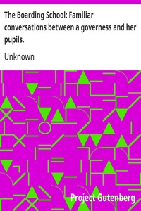 Cover of The Boarding School: Familiar conversations between a governess and her pupils. Written for the amusement and instruction of young ladies.