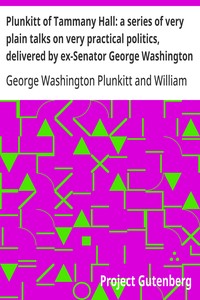 Cover of Plunkitt of Tammany Hall: a series of very plain talks on very practical politics, delivered by ex-Senator George Washington Plunkitt, the Tammany philosopher, from his rostrum—the New York County court house bootblack stand; Recorded by William L. Riordon