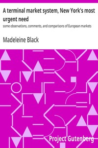 Cover of A terminal market system, New York's most urgent need : $b some observations, comments, and comparisons of European markets