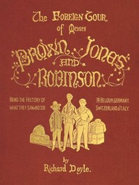 Cover of The Foreign Tour of Messrs. Brown, Jones and Robinson Being the History of What They Saw, and Did, in Belgium, Germany, Switzerland & Italy.