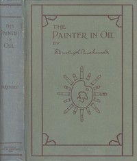Cover of The Painter in Oil A complete treatise on the principles and technique necessary to the painting of pictures in oil colors