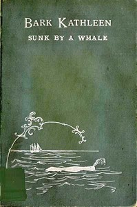 Cover of Bark Kathleen sunk by a whale : $b to which is added an account of two like occurrences, the loss of ships Ann Alexander and Essex