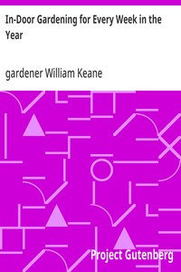 Cover of In-Door Gardening for Every Week in the Year Showing the Most Successful Treatment for all Plants Cultivated in the Greenhouse, Conservatory, Stove, Pit, Orchid, and Forcing-house