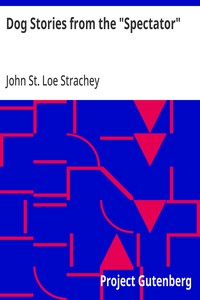 Cover of Dog Stories from the "Spectator" Being anecdotes of the intelligence, reasoning power, affection and sympathy of dogs, selected from the correspondence columns of "The Spectator"