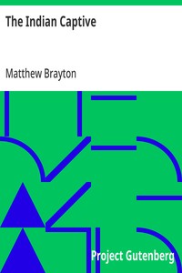 Cover of The Indian Captive A narrative of the adventures and sufferings of Matthew Brayton in his thirty-four years of captivity among the Indians of north-western America