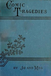 Cover of Comic Tragedies Written by 'Jo' and 'Meg' and Acted by The 'Little Women'