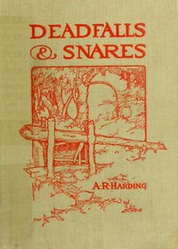 Cover of Deadfalls and Snares A Book of Instruction for Trappers About These and Other Home-Made Traps