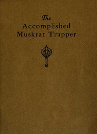 Cover of The Accomplished Muskrat Trapper: A Book on Trapping for Amateurs