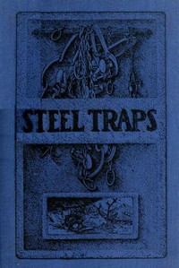 Cover of Steel Traps Describes the Various Makes and Tells How to Use Them, Also Chapters on Care of Pelts, Etc.