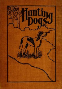 Cover of Hunting Dogs Describes in a Practical Manner the Training, Handling, Treatment, Breeds, Etc., Best Adapted for Night Hunting as Well as Gun Dogs for Daylight Sport
