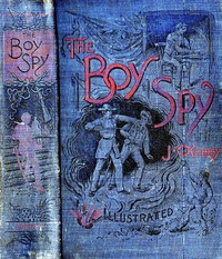 Cover of The Boy Spy A substantially true record of secret service during the war of the rebellion, a correct account of events witnessed by a soldier