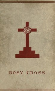 Cover of Mysteries of the Rosie Cross Or, the History of that Curious Sect of the Middle Ages, Known as the Rosicrucians; with Examples of their Pretensions and Claims as Set Forth in the Writings of Their Leaders and Disciples