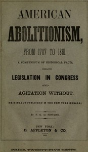 Cover of History of American Abolitionism Its four great epochs, embracing narratives of the ordinance of 1787, compromise of 1820, annexation of Texas, Mexican war, Wilmot proviso, negro insurrections, abolition riots, slave rescues, compromise of 1850, Kansas bill of 1854, John Brown insurrection, 1859, valuable statistics, &c., &c., &c., together with a history of the Southern Confederacy.