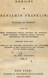 Cover of Memoirs of Benjamin Franklin; Written by Himself. [Vol. 1 of 2] With His Most Interesting Essays, Letters, and Miscellaneous Writings; Familiar, Moral, Political, Economical, and Philosophical, Selected with Care from All His Published Productions, and Comprising Whatever Is Most Entertaining and Valuable to the General Reader