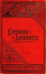 Cover of Capturing a Locomotive: A History of Secret Service in the Late War.