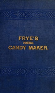 Cover of Frye's Practical Candy Maker Comprising Practical Receipts for the Manufacture of Fine "Hand-Made" Candies