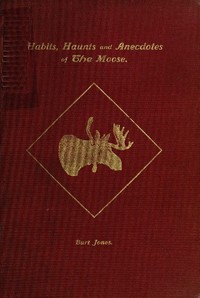 Cover of Habits, Haunts and Anecdotes of the Moose and Illustrations from Life