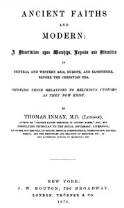 Cover of Ancient Faiths And Modern A Dissertation upon Worships, Legends and Divinities in Central and Western Asia, Europe, and Elsewhere, Before the Christian Era. Showing Their Relations to Religious Customs as They Now Exist.