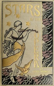 Cover of Stars of the Opera A Description of Operas & a Series of Personal Interviews with Marcela Sembrich, Emma Eames, Emma Calvé, Lillian Nordica, Lilli Lehmann, Geraldine Farrar & Nellie Melba