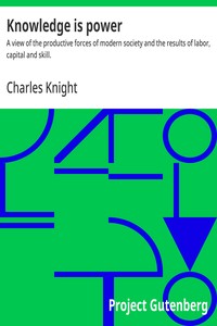 Cover of Knowledge is power : $b A view of the productive forces of modern society and the results of labor, capital and skill.