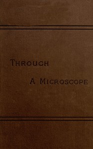 Cover of Through a Microscope Something of the Science, Together with many Curious Observations Indoor and Out and Directions for a Home-made Microscope.