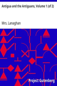 Cover of Antigua and the Antiguans, Volume 1 (of 2) A full account of the colony and its inhabitants from the time of the Caribs to the present day