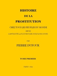 Cover of Histoire de la prostitution chez tous les peuples du monde depuis l'antiquité la plus reculée jusqu'à nos jours, tome 1/6