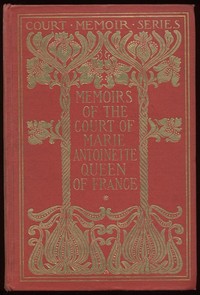 Cover of Memoirs of the Court of Marie Antoinette, Queen of France, Complete Being the Historic Memoirs of Madam Campan, First Lady in Waiting to the Queen