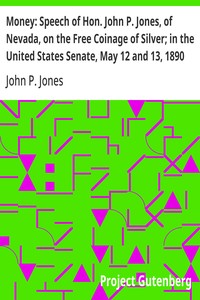 Cover of Money: Speech of Hon. John P. Jones, of Nevada, on the Free Coinage of Silver; in the United States Senate, May 12 and 13, 1890