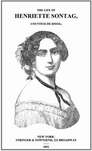 Cover of Life of Henriette Sontag, Countess de Rossi. with Interesting Sketches by Scudo, Hector Berlioz, Louis Boerne, Adolphe Adam, Marie Aycard, Julie de Margueritte, Prince Puckler-Muskau & Theophile Gautier.