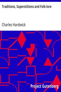 Cover of Traditions, Superstitions and Folk-lore (Chiefly Lancashire and the North of England:) Their Affinity to Others in Widely-Distributed Localities; Their Eastern Origin and Mythical Significance.