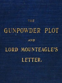 Cover of The Gunpowder Plot and Lord Mounteagle's Letter, Being a Proof, with Moral Certitude, of the Authorship of the Document Together with Some Account of the Whole Thirteen Gunpowder Conspirators, Including Guy Fawkes