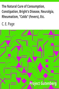 Cover of The Natural Cure of Consumption, Constipation, Bright's Disease, Neuralgia, Rheumatism, "Colds" (Fevers), Etc. How Sickness Originates, and How to Prevent It. A Health Manual for the People.